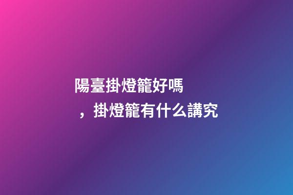 陽臺掛燈籠好嗎，掛燈籠有什么講究